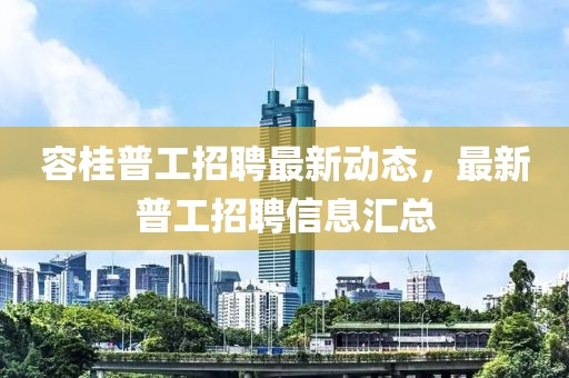 容桂普工招聘最新動態(tài)，最新普工招聘信息匯總