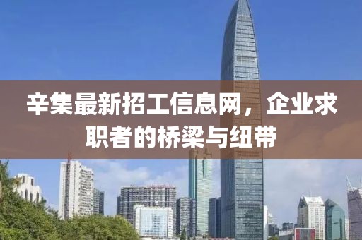 辛集最新招工信息網(wǎng)，企業(yè)求職者的橋梁與紐帶