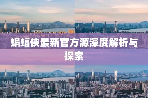 蝙蝠俠最新官方源深度解析與探索