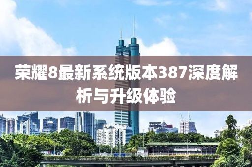 榮耀8最新系統(tǒng)版本387深度解析與升級體驗