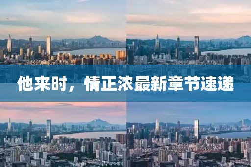 他來時，情正濃最新章節(jié)速遞