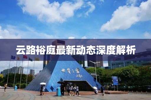 云路裕庭最新動(dòng)態(tài)深度解析