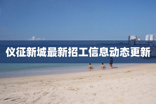 儀征新城最新招工信息動(dòng)態(tài)更新