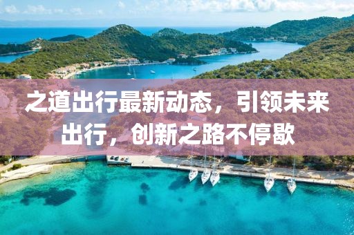 之道出行最新動態(tài)，引領(lǐng)未來出行，創(chuàng)新之路不停歇