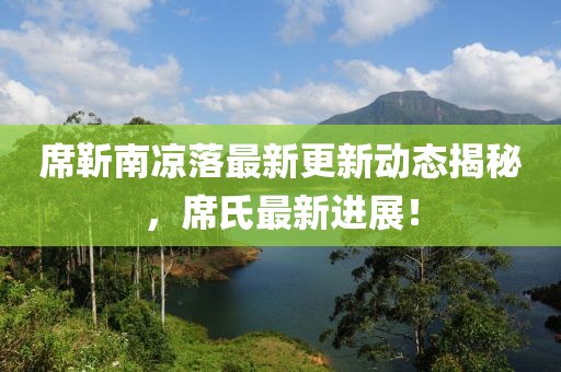 席靳南涼落最新更新動(dòng)態(tài)揭秘，席氏最新進(jìn)展！