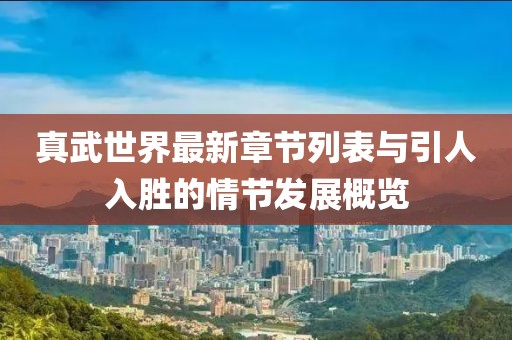 真武世界最新章節(jié)列表與引人入勝的情節(jié)發(fā)展概覽