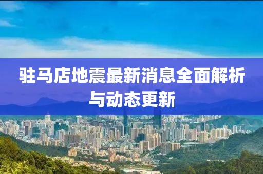 駐馬店地震最新消息全面解析與動(dòng)態(tài)更新