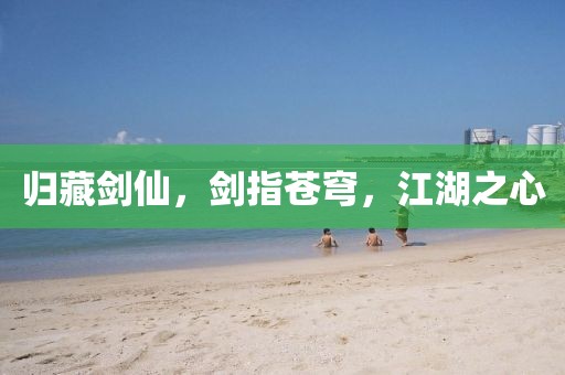 歸藏劍仙，劍指蒼穹，江湖之心