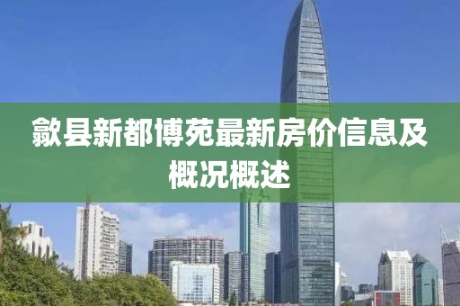 歙縣新都博苑最新房價信息及概況概述