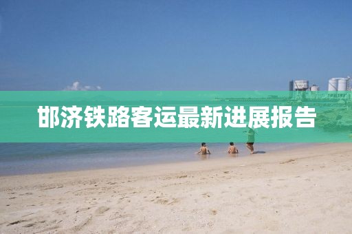 邯濟鐵路客運最新進展報告