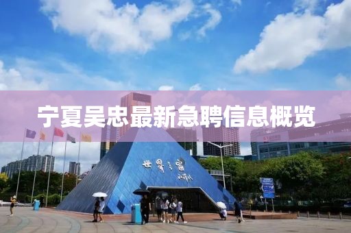 寧夏吳忠最新急聘信息概覽