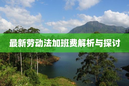 最新勞動(dòng)法加班費(fèi)解析與探討