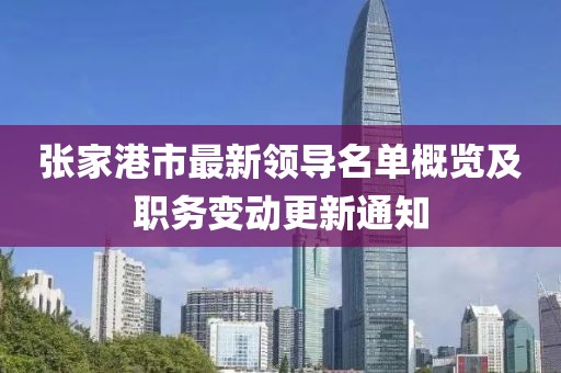 張家港市最新領(lǐng)導(dǎo)名單概覽及職務(wù)變動更新通知