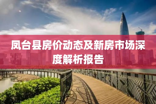 鳳臺(tái)縣房?jī)r(jià)動(dòng)態(tài)及新房市場(chǎng)深度解析報(bào)告