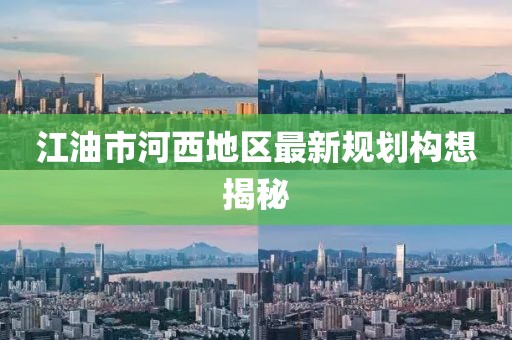 江油市河西地區(qū)最新規(guī)劃構(gòu)想揭秘