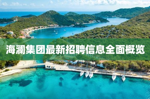 海瀾集團(tuán)最新招聘信息全面概覽
