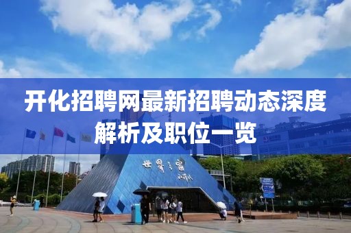 開化招聘網(wǎng)最新招聘動態(tài)深度解析及職位一覽