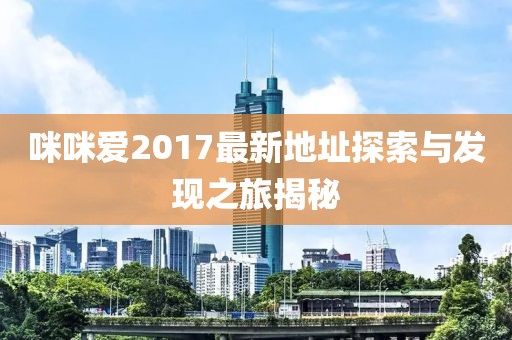 咪咪愛2017最新地址探索與發(fā)現之旅揭秘