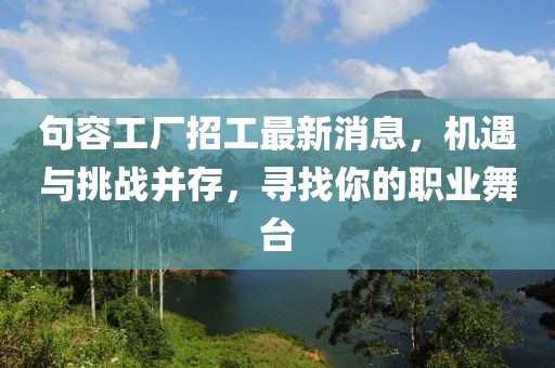 句容工廠招工最新消息，機(jī)遇與挑戰(zhàn)并存，尋找你的職業(yè)舞臺(tái)