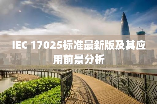 IEC 17025標(biāo)準(zhǔn)最新版及其應(yīng)用前景分析