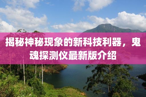 揭秘神秘現(xiàn)象的新科技利器，鬼魂探測(cè)儀最新版介紹