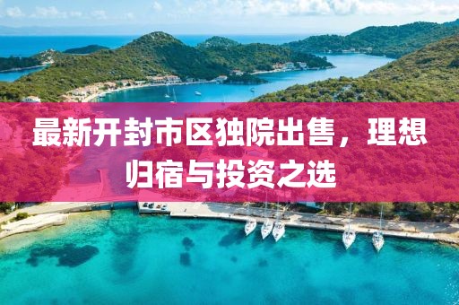 最新開封市區(qū)獨院出售，理想歸宿與投資之選