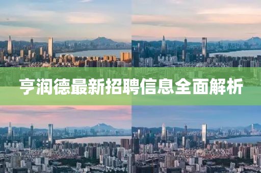 亨潤德最新招聘信息全面解析