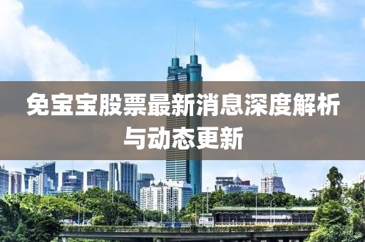 免寶寶股票最新消息深度解析與動態(tài)更新
