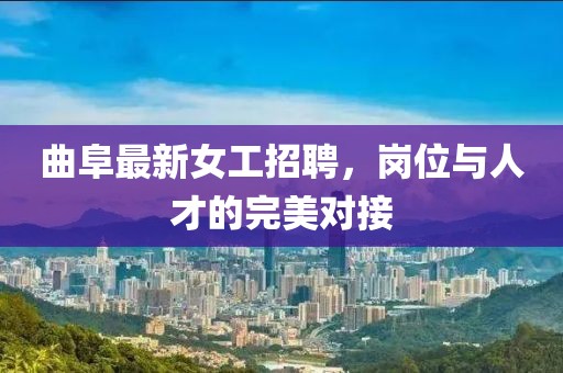 曲阜最新女工招聘，崗位與人才的完美對接