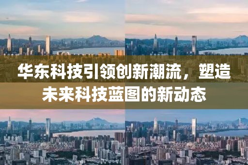 華東科技引領(lǐng)創(chuàng)新潮流，塑造未來(lái)科技藍(lán)圖的新動(dòng)態(tài)
