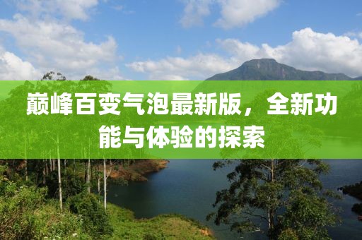 巔峰百變氣泡最新版，全新功能與體驗(yàn)的探索