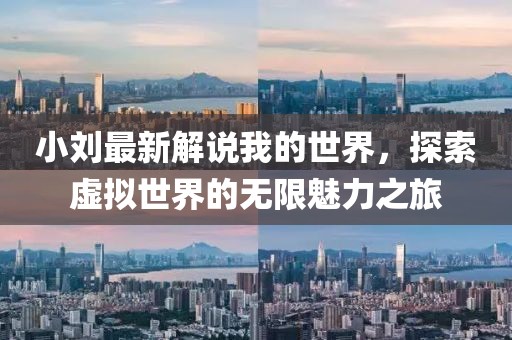 小劉最新解說(shuō)我的世界，探索虛擬世界的無(wú)限魅力之旅