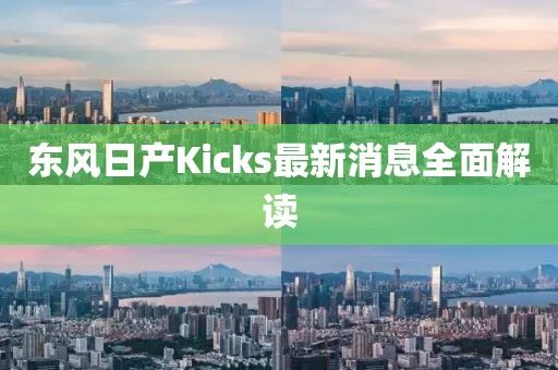 東風(fēng)日產(chǎn)Kicks最新消息全面解讀