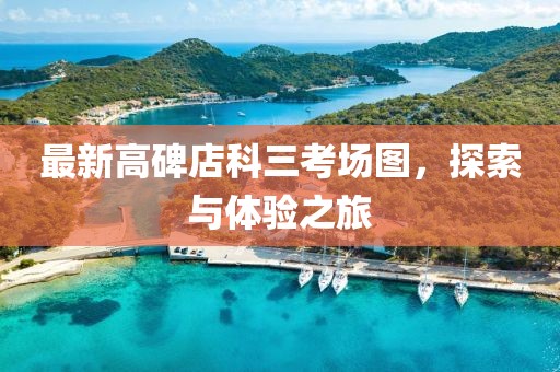 最新高碑店科三考場圖，探索與體驗(yàn)之旅