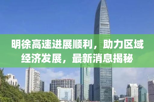 明徐高速進(jìn)展順利，助力區(qū)域經(jīng)濟(jì)發(fā)展，最新消息揭秘