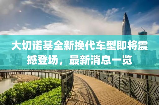 大切諾基全新?lián)Q代車型即將震撼登場(chǎng)，最新消息一覽