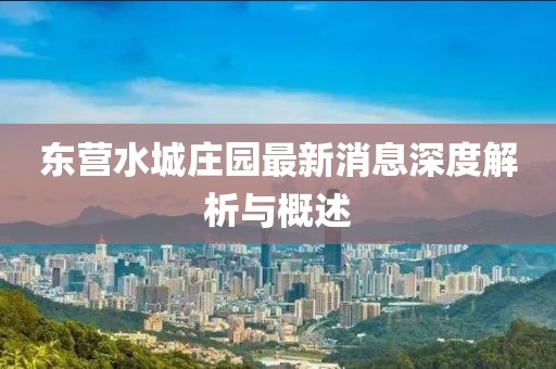 東營(yíng)水城莊園最新消息深度解析與概述