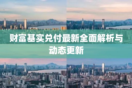 財(cái)富基實(shí)兌付最新全面解析與動(dòng)態(tài)更新