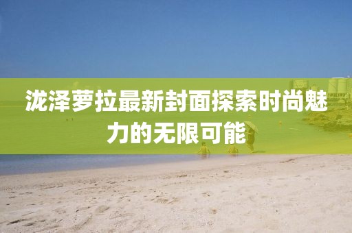 瀧澤蘿拉最新封面探索時尚魅力的無限可能