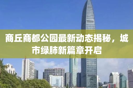 商丘商都公園最新動態(tài)揭秘，城市綠肺新篇章開啟