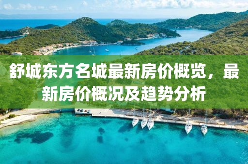 舒城東方名城最新房價概覽，最新房價概況及趨勢分析