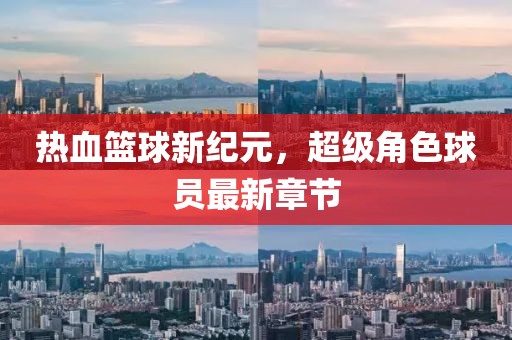 熱血籃球新紀(jì)元，超級(jí)角色球員最新章節(jié)
