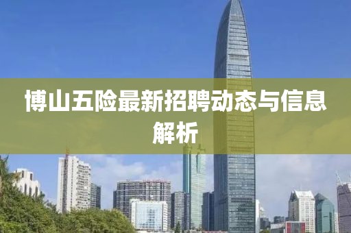博山五險(xiǎn)最新招聘動(dòng)態(tài)與信息解析