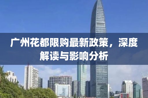 廣州花都限購最新政策，深度解讀與影響分析