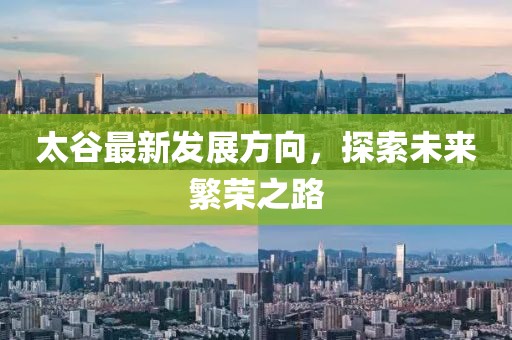 太谷最新發(fā)展方向，探索未來繁榮之路