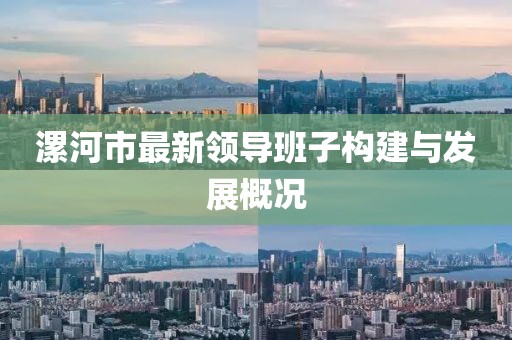漯河市最新領導班子構建與發(fā)展概況