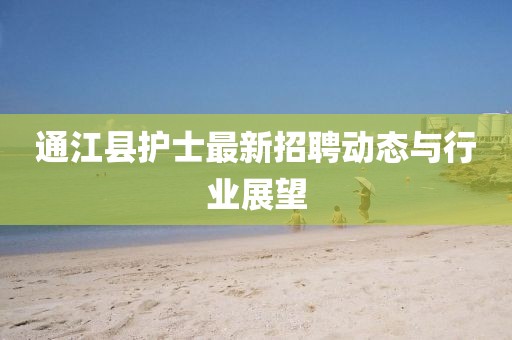 通江縣護士最新招聘動態(tài)與行業(yè)展望