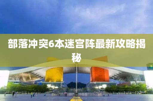 部落沖突6本迷宮陣最新攻略揭秘