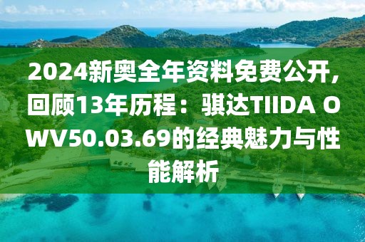 2024新奧全年資料免費公開,回顧13年歷程：騏達TIIDA OWV50.03.69的經典魅力與性能解析