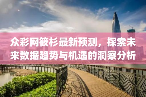 眾彩網(wǎng)筱杉最新預(yù)測，探索未來數(shù)據(jù)趨勢與機(jī)遇的洞察分析